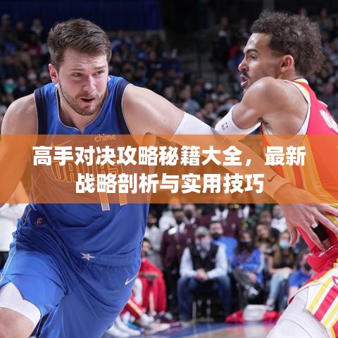 高手对决攻略秘籍大全，最新战略剖析与实用技巧