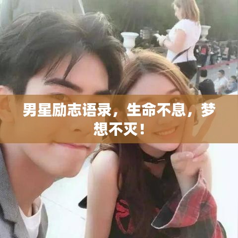 男星励志语录，生命不息，梦想不灭！