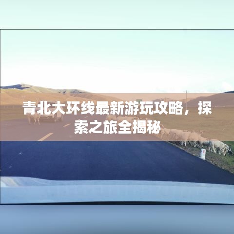 青北大环线最新游玩攻略，探索之旅全揭秘