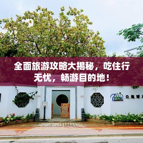 全面旅游攻略大揭秘，吃住行无忧，畅游目的地！
