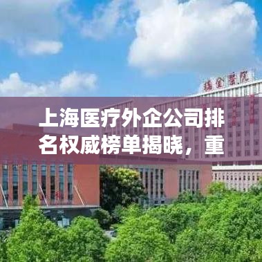 上海医疗外企公司排名权威榜单揭晓，重磅揭秘！