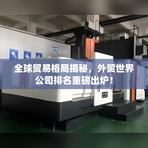 全球贸易格局揭秘，外贸世界公司排名重磅出炉！