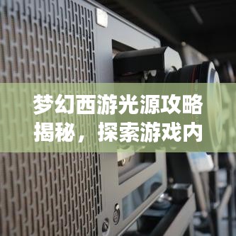 梦幻西游光源攻略揭秘，探索游戏内的光影魅力