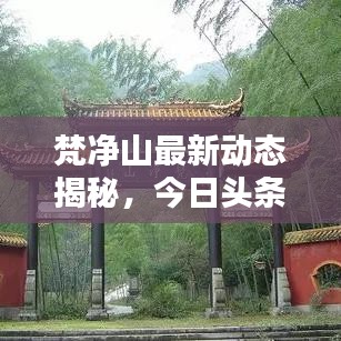 梵净山最新动态揭秘，今日头条带你领略最新消息