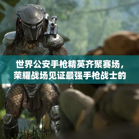 世界公安手枪精英齐聚赛场，荣耀战场见证最强手枪战士的诞生！
