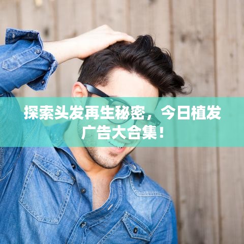 探索头发再生秘密，今日植发广告大合集！