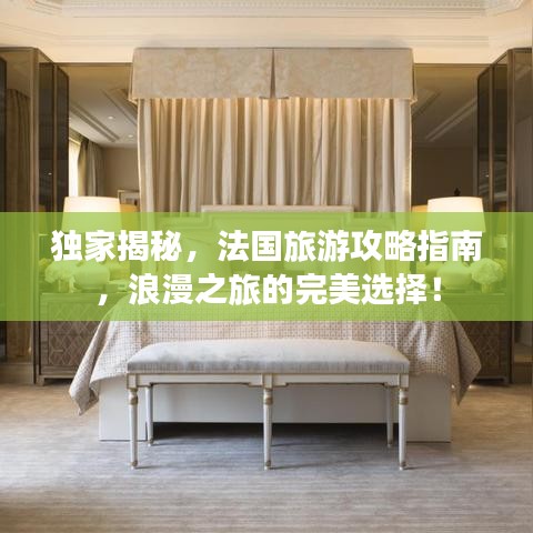 独家揭秘，法国旅游攻略指南，浪漫之旅的完美选择！