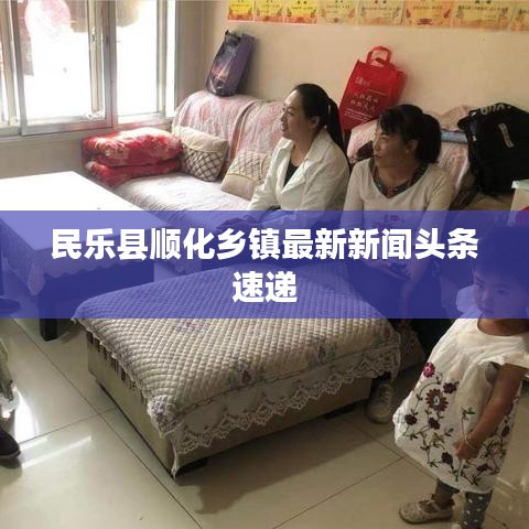 民乐县顺化乡镇最新新闻头条速递