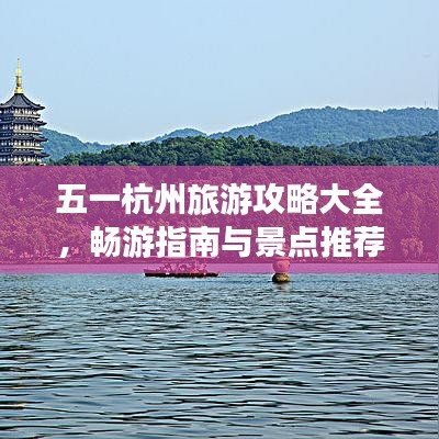 五一杭州旅游攻略大全，畅游指南与景点推荐