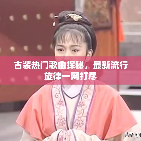 古装热门歌曲探秘，最新流行旋律一网打尽
