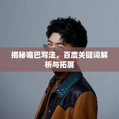 揭秘嘴巴写法，百度关键词解析与拓展
