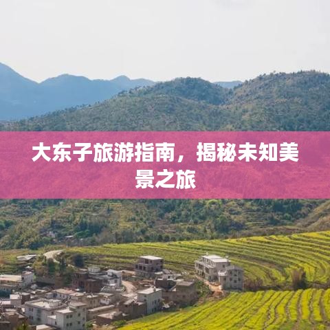 大东子旅游指南，揭秘未知美景之旅