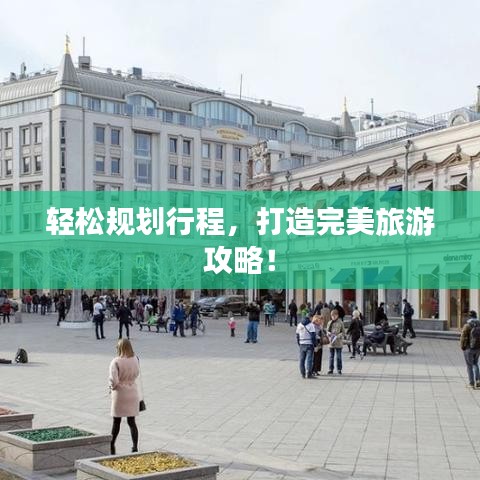 轻松规划行程，打造完美旅游攻略！