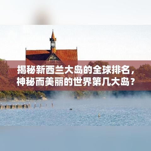 揭秘新西兰大岛的全球排名，神秘而美丽的世界第几大岛？