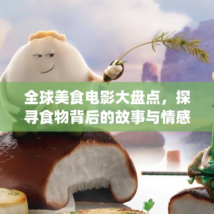 全球美食电影大盘点，探寻食物背后的故事与情感之旅