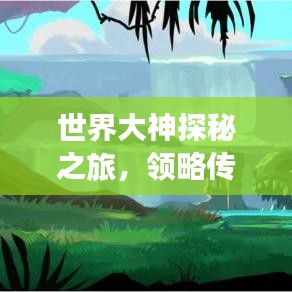 世界大神探秘之旅，领略传奇风采，探索未知领域