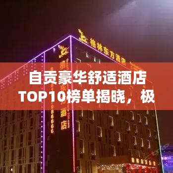 自贡豪华舒适酒店TOP10榜单揭晓，极致体验一览无余