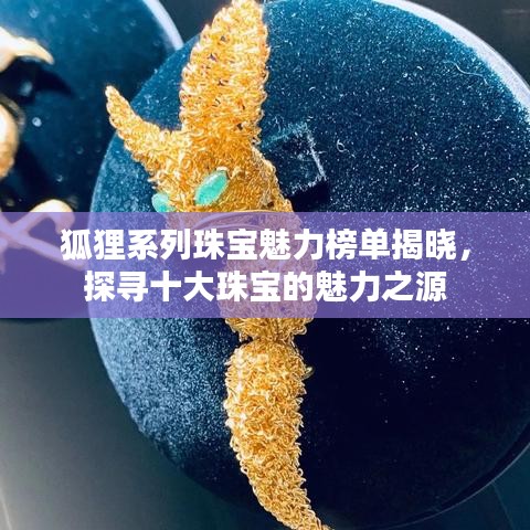 狐狸系列珠宝魅力榜单揭晓，探寻十大珠宝的魅力之源