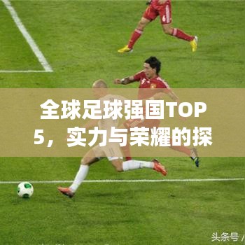全球足球强国TOP5，实力与荣耀的探究