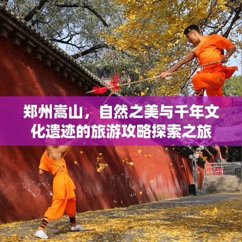 郑州嵩山，自然之美与千年文化遗迹的旅游攻略探索之旅