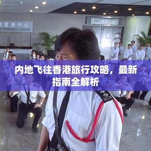 内地飞往香港旅行攻略，最新指南全解析