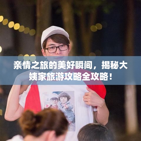 亲情之旅的美好瞬间，揭秘大姨家旅游攻略全攻略！