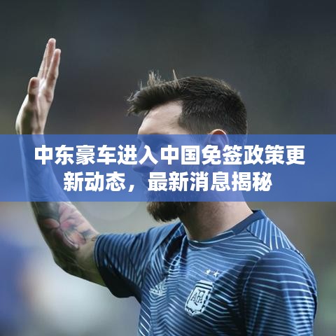 中东豪车进入中国免签政策更新动态，最新消息揭秘