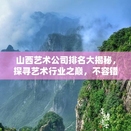 山西艺术公司排名大揭秘，探寻艺术行业之巅，不容错过的艺术盛宴！
