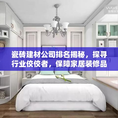 瓷砖建材公司排名揭秘，探寻行业佼佼者，保障家居装修品质与安全