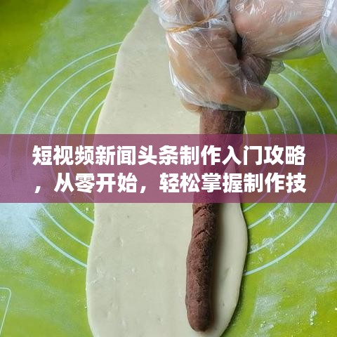 短视频新闻头条制作入门攻略，从零开始，轻松掌握制作技巧！