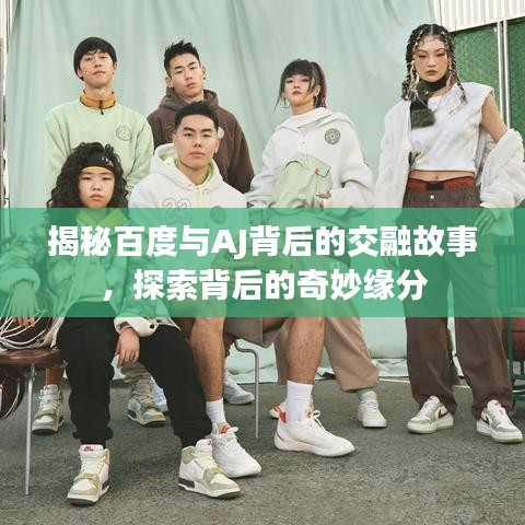 揭秘百度与AJ背后的交融故事，探索背后的奇妙缘分