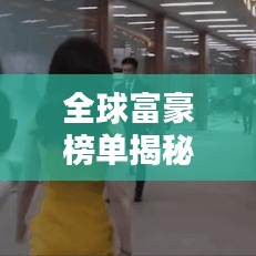 全球富豪榜单揭秘，揭开世界最富有精英的神秘面纱