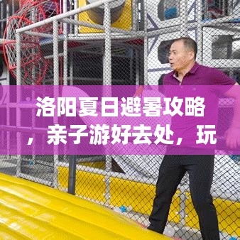 洛阳夏日避暑攻略，亲子游好去处，玩转洛阳遛娃指南