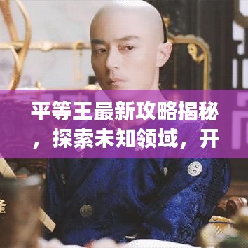 平等王最新攻略揭秘，探索未知领域，开启平等之旅！