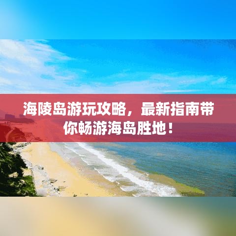 海陵岛游玩攻略，最新指南带你畅游海岛胜地！