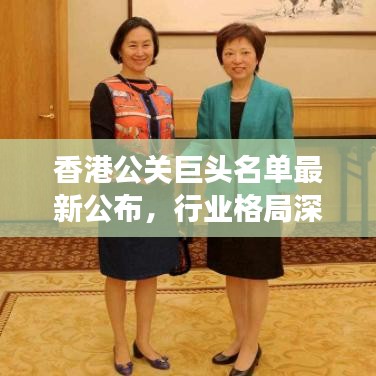 香港公关巨头名单最新公布，行业格局深度解析与未来展望