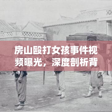 房山殴打女孩事件视频曝光，深度剖析背后的反思与警示