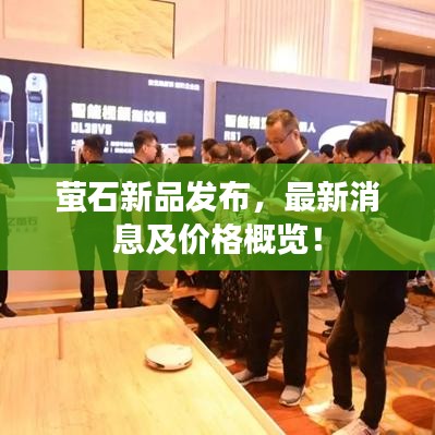 萤石新品发布，最新消息及价格概览！