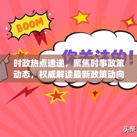 时政热点速递，聚焦时事政策动态，权威解读最新政策动向