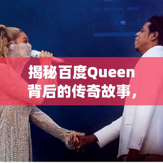 揭秘百度Queen背后的传奇故事，探寻神秘面纱下的辉煌历程