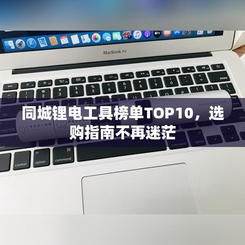同城锂电工具榜单TOP10，选购指南不再迷茫