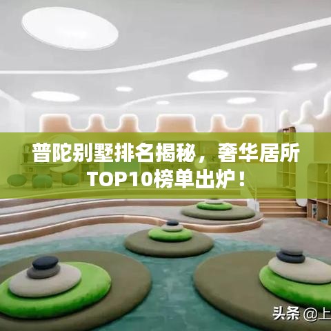 普陀别墅排名揭秘，奢华居所TOP10榜单出炉！