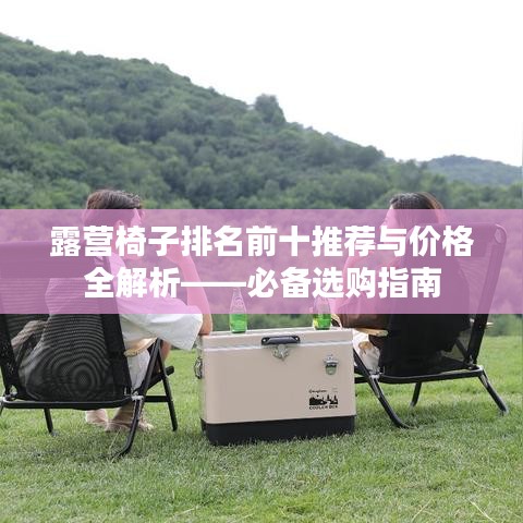 露营椅子排名前十推荐与价格全解析——必备选购指南