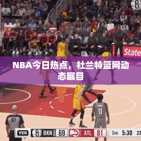 NBA今日热点，杜兰特篮网动态瞩目