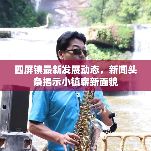 四屏镇最新发展动态，新闻头条揭示小镇崭新面貌