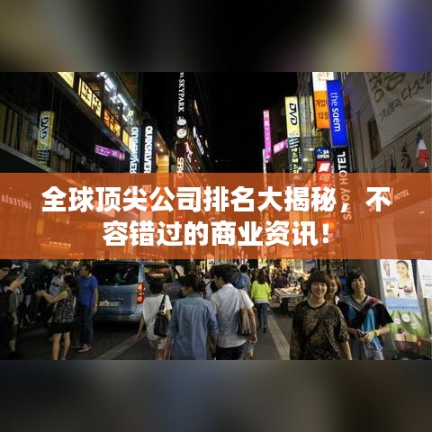 全球顶尖公司排名大揭秘，不容错过的商业资讯！