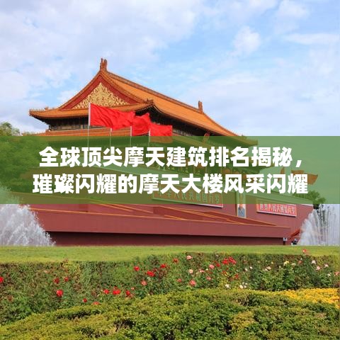 全球顶尖摩天建筑排名揭秘，璀璨闪耀的摩天大楼风采闪耀世界