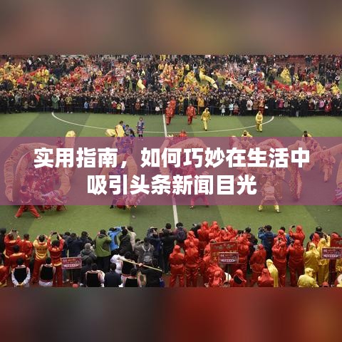 实用指南，如何巧妙在生活中吸引头条新闻目光