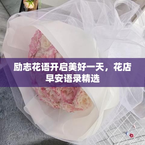 励志花语开启美好一天，花店早安语录精选