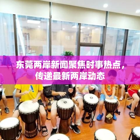 东莞两岸新闻聚焦时事热点，传递最新两岸动态